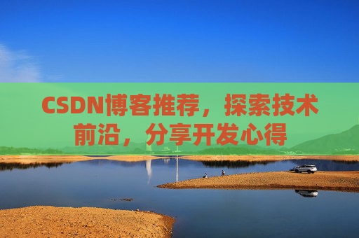 CSDN博客推荐，探索技术前沿，分享开发心得
